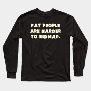 Fat People Are Harder To Kidnap. Long Sleeve T-Shirt